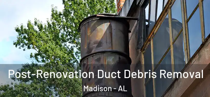 Post-Renovation Duct Debris Removal Madison - AL